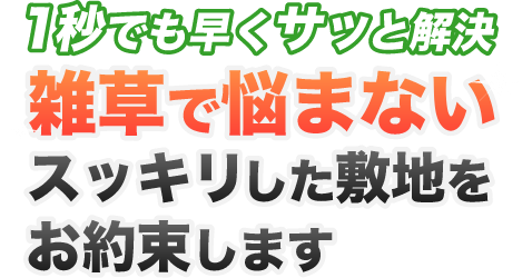 1秒でも早くサッと解決 雑草で悩まない スッキリした敷地をお約束します